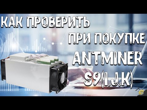 КАК ПРОВЕРИТЬ - ANTMINER S9(i,j,k) - ПРИ ПОКУПКЕ!